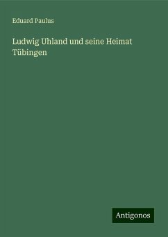 Ludwig Uhland und seine Heimat Tübingen - Paulus, Eduard