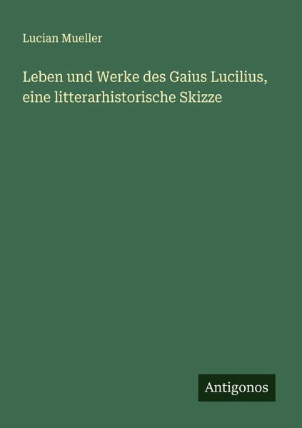 Leben und Werke des Gaius Lucilius, eine litterarhistorische Skizze