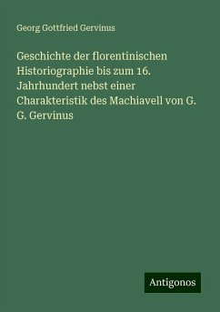 Geschichte der florentinischen Historiographie bis zum 16. Jahrhundert nebst einer Charakteristik des Machiavell von G. G. Gervinus - Gervinus, Georg Gottfried