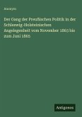 Der Gang der Preußischen Politik in der Schleswig-Holsteinischen Angelegenheit vom November 1863 bis zum Juni 1865