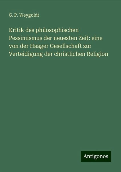 Kritik des philosophischen Pessimismus der neuesten Zeit: eine von der Haager Gesellschaft zur Verteidigung der christlichen Religion Kritik des philosophischen Pessimismus der neuesten Zeit: eine von der Haager Gesellschaft zur Verteidigung der christlichen Religion