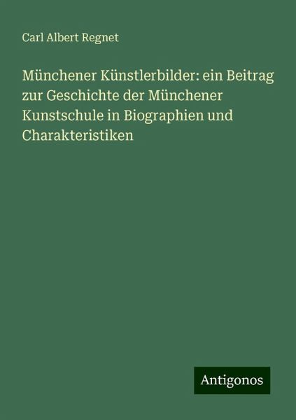 Münchener Künstlerbilder: ein Beitrag zur Geschichte der Münchener Kunstschule in Biographien und Charakteristiken Münchener Künstlerbilder: ein Beitrag zur Geschichte der Münchener Kunstschule in Biographien und Charakteristiken