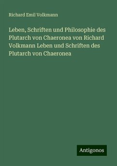 Leben, Schriften und Philosophie des Plutarch von Chaeronea von Richard Volkmann Leben und Schriften des Plutarch von Chaeronea - Volkmann, Richard Emil