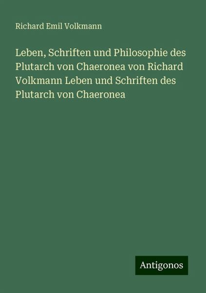 Leben, Schriften und Philosophie des Plutarch von Chaeronea von Richard Volkmann Leben und Schriften des Plutarch von Chaeronea