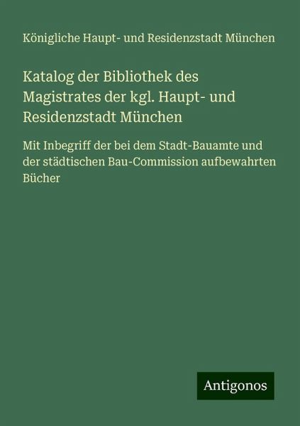Katalog der Bibliothek des Magistrates der kgl. Haupt- und Residenzstadt München