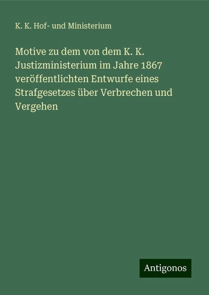 Motive zu dem von dem K. K. Justizministerium im Jahre 1867 veröffentlichten Entwurfe eines Strafgesetzes über Verbrechen und Vergehen