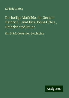 Die heilige Mathilde, ihr Gemahl Heinrich I. und Ihre Söhne Otto I., Heinrich und Bruno - Clarus, Ludwig