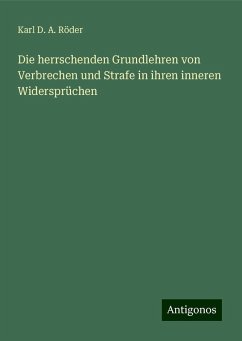 Die herrschenden Grundlehren von Verbrechen und Strafe in ihren inneren Widersprüchen - Röder, Karl D. A.