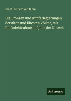 Die Bronzen und Kupferlegierungen der alten und ältesten Völker, mit Rücksichtnahme auf jene der Neuzeit - Bibra, Ernst Freiherr Von