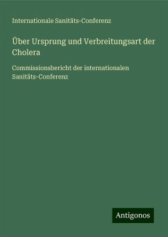 Über Ursprung und Verbreitungsart der Cholera - Internationale Sanitäts-Conferenz