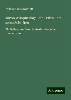 Jacob Wimpheling: Sein Leben und seine Schriften - Wiskowatoff, Paul von