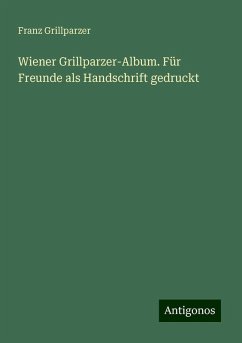 Wiener Grillparzer-Album. Für Freunde als Handschrift gedruckt - Grillparzer, Franz