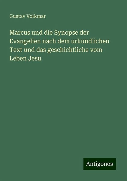 Marcus und die Synopse der Evangelien nach dem urkundlichen Text und das geschichtliche vom Leben Jesu Marcus und die Synopse der Evangelien nach dem urkundlichen Text und das geschichtliche vom Leben Jesu