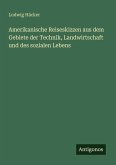 Amerikanische Reiseskizzen aus dem Gebiete der Technik, Landwirtschaft und des sozialen Lebens Amerikanische Reiseskizzen aus dem Gebiete der Technik, Landwirtschaft und des sozialen Lebens