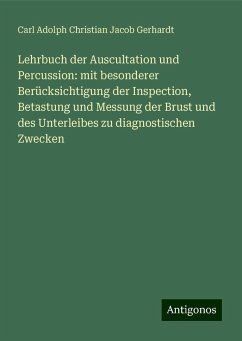 Lehrbuch der Auscultation und Percussion: mit besonderer Berücksichtigung der Inspection, Betastung und Messung der Brust und des Unterleibes zu diagnostischen Zwecken - Gerhardt, Carl Adolph Christian Jacob