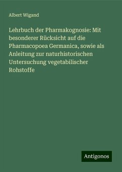 Lehrbuch der Pharmakognosie: Mit besonderer Rücksicht auf die Pharmacopoea Germanica, sowie als Anleitung zur naturhistorischen Untersuchung vegetabilischer Rohstoffe - Wigand, Albert