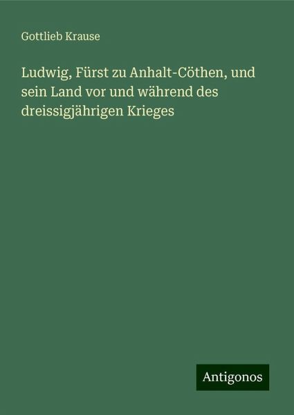 Ludwig, Fürst zu Anhalt-Cöthen, und sein Land vor und während des dreissigjährigen Krieges