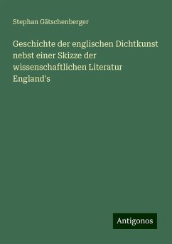 Geschichte der englischen Dichtkunst nebst einer Skizze der wissenschaftlichen Literatur England's - Gätschenberger, Stephan Geschichte der englischen Dichtkunst nebst einer Skizze der wissenschaftlichen Literatur England's - Gätschenberger, Stephan