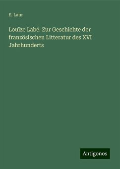 Louïze Labé: Zur Geschichte der französischen Litteratur des XVI Jahrhunderts - Laur, E.