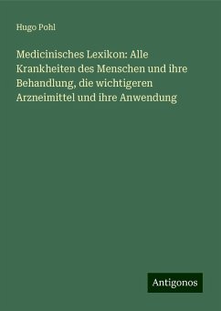 Medicinisches Lexikon: Alle Krankheiten des Menschen und ihre Behandlung, die wichtigeren Arzneimittel und ihre Anwendung - Pohl, Hugo