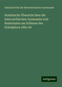 Statistische Übersicht über die österreichischen Gymnasien und Realschulen am Schlusse des Schuljahres 1865-66 - Zeitschrift für die österreichischen Gymnasien