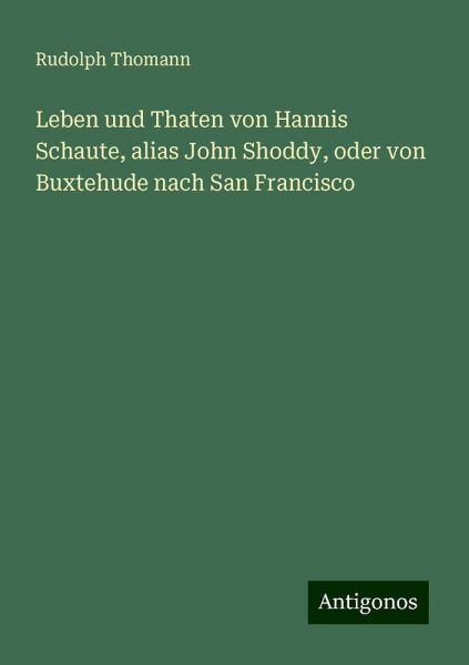 Leben und Thaten von Hannis Schaute, alias John Shoddy, oder von Buxtehude nach San Francisco