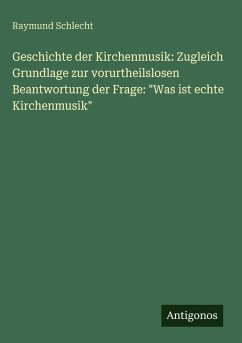 Cover Geschichte der Kirchenmusik: Zugleich Grundlage zur vorurtheilslosen Beantwortung der Frage: 