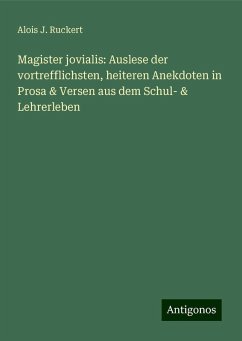 Magister jovialis: Auslese der vortrefflichsten, heiteren Anekdoten in Prosa & Versen aus dem Schul- & Lehrerleben - Ruckert, Alois J.