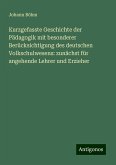 Kurzgefasste Geschichte der Pädagogik mit besonderer Berücksichtigung des deutschen Volkschulwesens: zunächst für angehende Lehrer und Erzieher