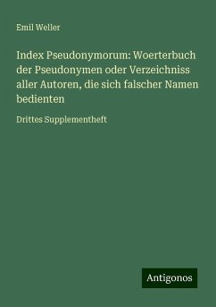 Index Pseudonymorum: Woerterbuch der Pseudonymen oder Verzeichniss aller Autoren, die sich falscher Namen bedienten - Weller, Emil