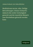 Meditationes sacrae, oder, Heilige Betrachtungen Johann Gerhard's: dadurch die rechte Gottseligkeit geweckt und der innerliche Mensch zum Wachsthum gebracht werden kann