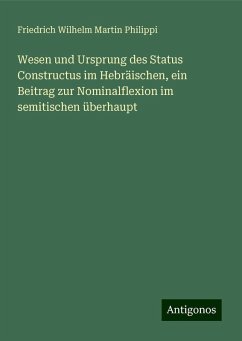 Wesen und Ursprung des Status Constructus im Hebräischen, ein Beitrag zur Nominalflexion im semitischen überhaupt - Philippi, Friedrich Wilhelm Martin