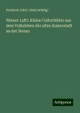 Wiener Luft!: Kleine Culturbilder aus dem Volksleben der alten Kaiserstadt an der Donau Wiener Luft!: Kleine Culturbilder aus dem Volksleben der alten Kaiserstadt an der Donau