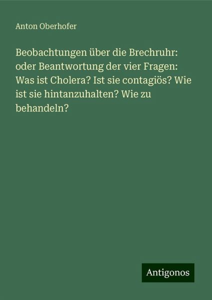 Beobachtungen über die Brechruhr: oder Beantwortung der vier Fragen: Was ist Cholera? Ist sie contagiös? Wie ist sie hintanzuhalten? Wie zu behandeln?