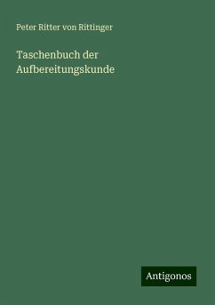 Taschenbuch der Aufbereitungskunde - Rittinger, Peter Ritter Von