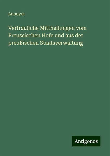 Vertrauliche Mittheilungen vom Preussischen Hofe und aus der preußischen Staatsverwaltung Vertrauliche Mittheilungen vom Preussischen Hofe und aus der preußischen Staatsverwaltung
