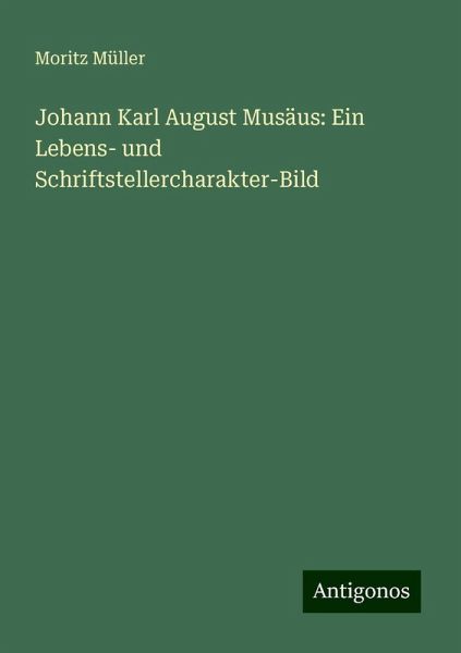 Johann Karl August Musäus: Ein Lebens- und Schriftstellercharakter-Bild Johann Karl August Musäus: Ein Lebens- und Schriftstellercharakter-Bild