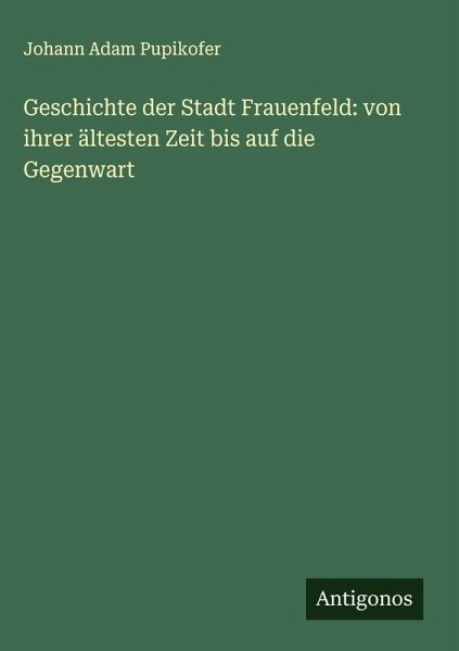Geschichte der Stadt Frauenfeld: von ihrer ältesten Zeit bis auf die Gegenwart