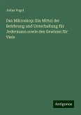 Das Mikroskop: Ein Mittel der Belehrung und Unterhaltung für Jedermann sowie des Gewinns für Viele