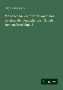 Mit welchem Recht wird Sophokles als einer der vorzüglichsten Schuler Homers bezeichnet? - Zwirnmann, Edgar