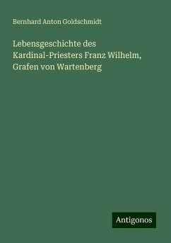 Lebensgeschichte des Kardinal-Priesters Franz Wilhelm, Grafen von Wartenberg - Goldschmidt, Bernhard Anton