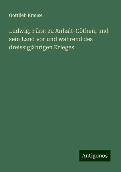 Ludwig, Fürst zu Anhalt-Cöthen, und sein Land vor und während des dreissigjährigen Krieges