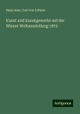Kunst und Kunstgewerbe auf der Wiener Weltausstellung 1873 Kunst und Kunstgewerbe auf der Wiener Weltausstellung 1873