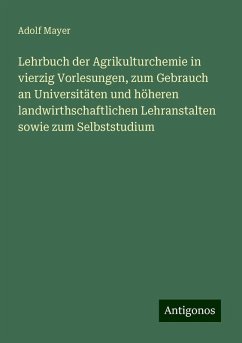 Lehrbuch der Agrikulturchemie in vierzig Vorlesungen, zum Gebrauch an Universitäten und höheren landwirthschaftlichen Lehranstalten sowie zum Selbststudium - Mayer, Adolf