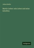 Martin Luther: sein Leben und seine Schriften