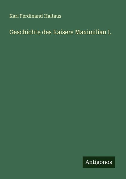 Geschichte des Kaisers Maximilian I. Geschichte des Kaisers Maximilian I.