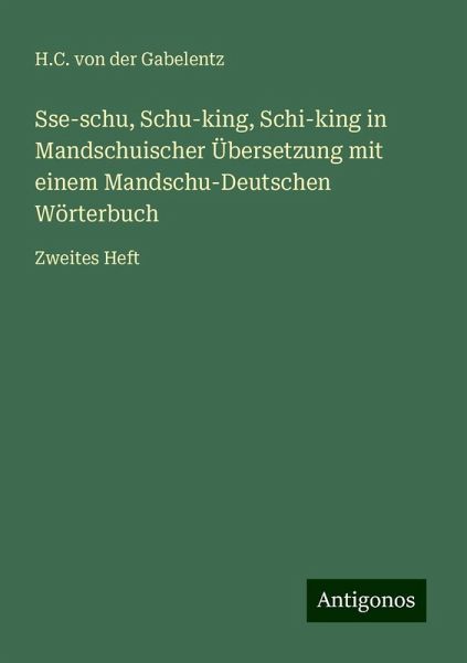 Sse-schu, Schu-king, Schi-king in Mandschuischer Übersetzung mit einem Mandschu-Deutschen Wörterbuch Sse-schu, Schu-king, Schi-king in Mandschuischer Übersetzung mit einem Mandschu-Deutschen Wörterbuch