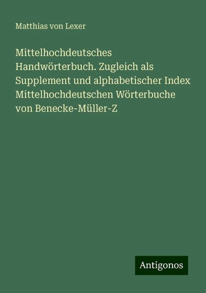 Mittelhochdeutsches Handwörterbuch. Zugleich als Supplement und alphabetischer Index Mittelhochdeutschen Wörterbuche von Benecke-Müller-Z Mittelhochdeutsches Handwörterbuch. Zugleich als Supplement und alphabetischer Index Mittelhochdeutschen Wörterbuche von Benecke-Müller-Z