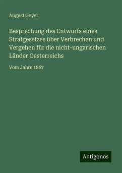 Besprechung des Entwurfs eines Strafgesetzes über Verbrechen und Vergehen für die nicht-ungarischen Länder Oesterreichs - Geyer, August