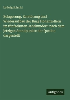 Cover Belagerung, Zerstörung und Wiederaufbau der Burg Hohenzollern im fünfzehnten Jahrhundert: nach dem jetzigen Standpunkte der Quellen dargestellt
